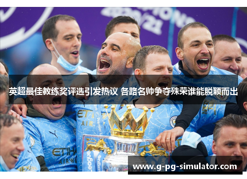英超最佳教练奖评选引发热议 各路名帅争夺殊荣谁能脱颖而出