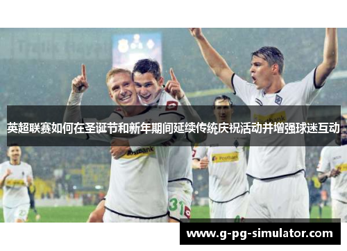英超联赛如何在圣诞节和新年期间延续传统庆祝活动并增强球迷互动