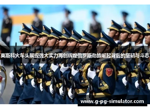 莫斯科火车头展现强大实力再创辉煌俄罗斯劲旅崛起背后的坚韧与斗志