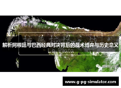 解析阿根廷与巴西经典对决背后的战术博弈与历史意义