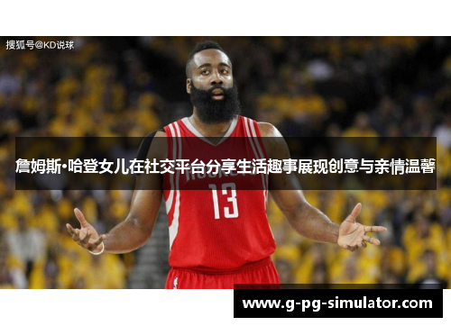 詹姆斯·哈登女儿在社交平台分享生活趣事展现创意与亲情温馨