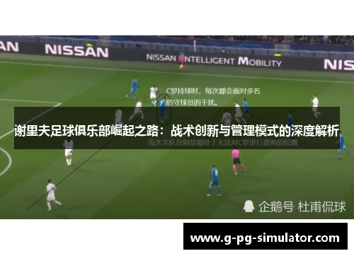 谢里夫足球俱乐部崛起之路：战术创新与管理模式的深度解析