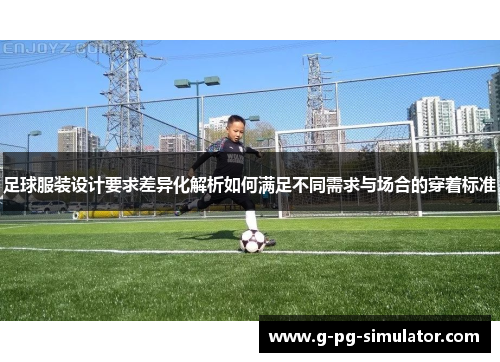 足球服装设计要求差异化解析如何满足不同需求与场合的穿着标准