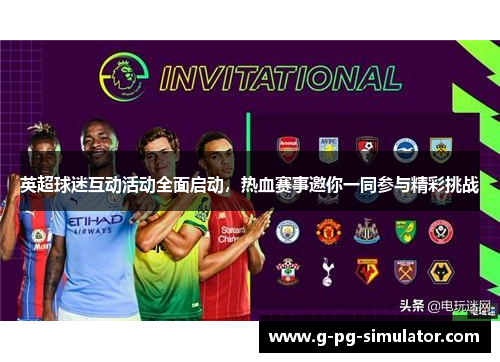 英超球迷互动活动全面启动，热血赛事邀你一同参与精彩挑战