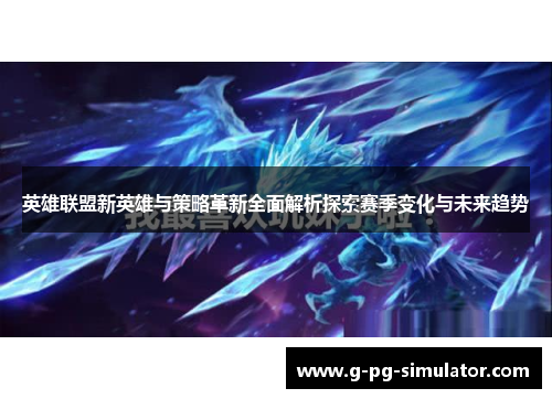 英雄联盟新英雄与策略革新全面解析探索赛季变化与未来趋势