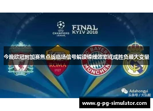 今晚欧冠附加赛焦点战临场信号解读锋线效率或成胜负最大变量