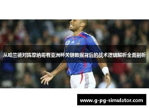 从哈兰德对阵摩纳哥看亚洲杯关键数据背后的战术逻辑解析全面剖析 从哈兰德对阵摩纳哥看亚洲杯关键数据背后的战术逻辑解析全面剖析