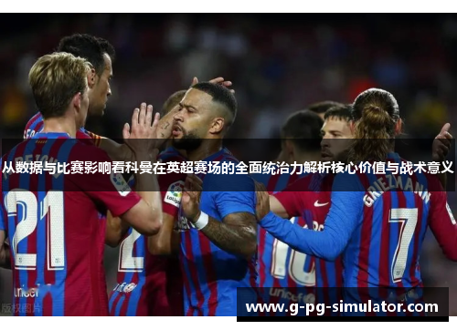 从数据与比赛影响看科曼在英超赛场的全面统治力解析核心价值与战术意义 从数据与比赛影响看科曼在英超赛场的全面统治力解析核心价值与战术意义