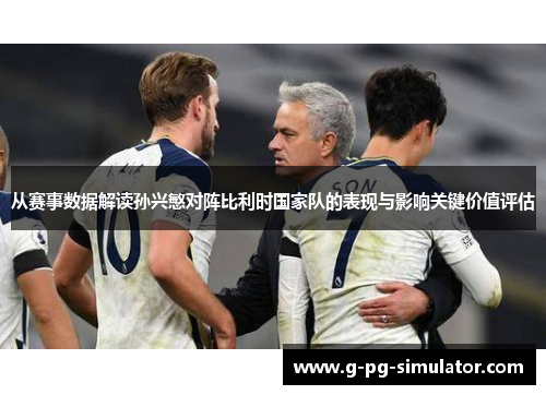 从赛事数据解读孙兴慜对阵比利时国家队的表现与影响关键价值评估
