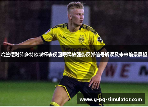 哈兰德对阵多特欧联杯表现回暖释放强势反弹信号解读及未来前景展望