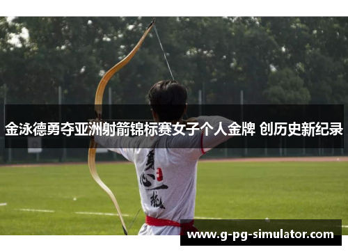 金泳德勇夺亚洲射箭锦标赛女子个人金牌 创历史新纪录