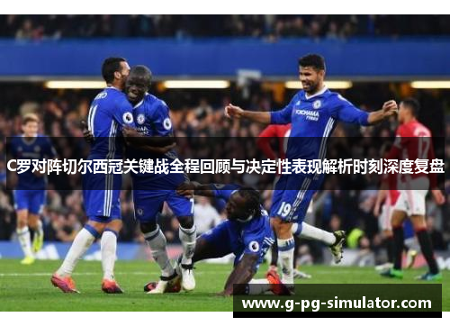 C罗对阵切尔西冠关键战全程回顾与决定性表现解析时刻深度复盘