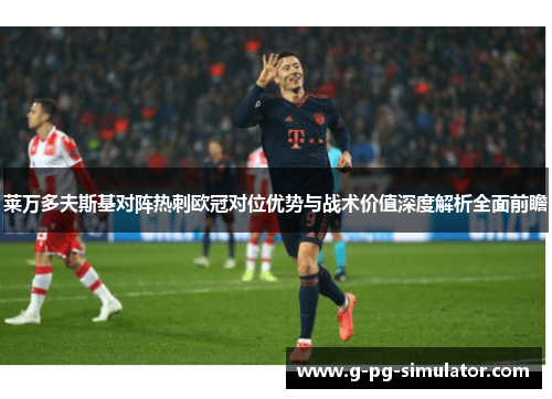 莱万多夫斯基对阵热刺欧冠对位优势与战术价值深度解析全面前瞻