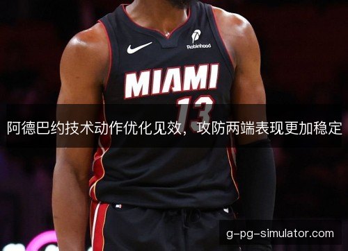阿德巴约技术动作优化见效,攻防两端表现更加稳定 阿德巴约技术动作优化见效,攻防两端表现更加稳定